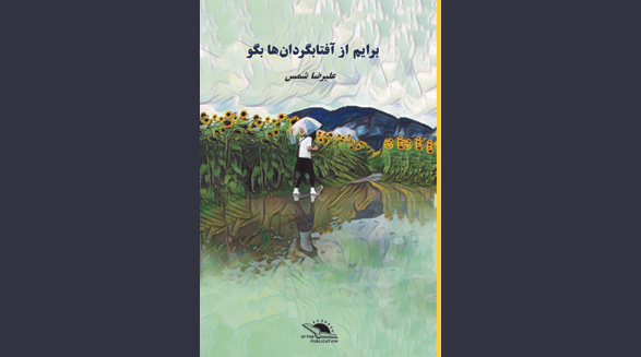 نشر افتاب منتشر کرد:”برایم از آفتابگردان‌ها بگو”؛ علیرضا شمس